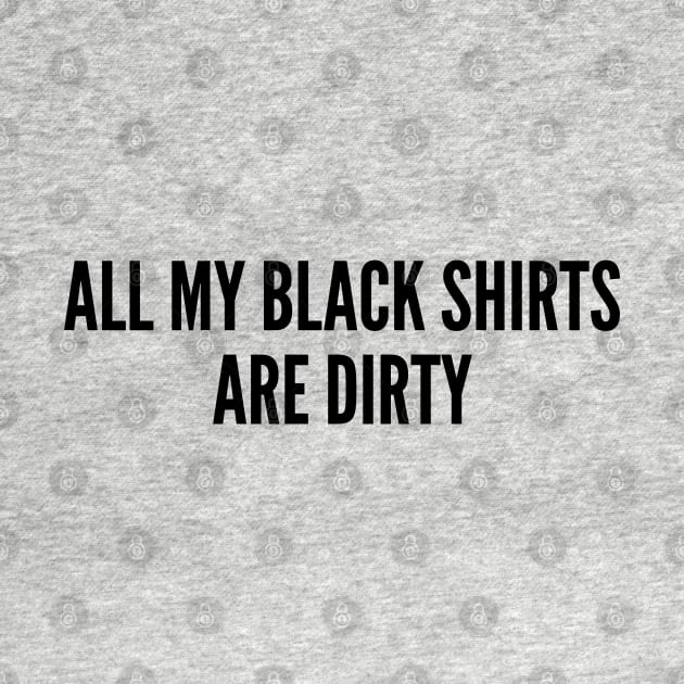 Funny - All My Black Shirts Are Dirty - Joke Statement Humor Slogan Quotes Saying by sillyslogans